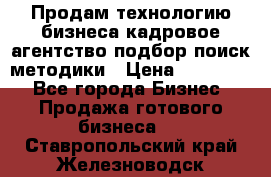 Продам технологию бизнеса кадровое агентство:подбор,поиск,методики › Цена ­ 500 000 - Все города Бизнес » Продажа готового бизнеса   . Ставропольский край,Железноводск г.